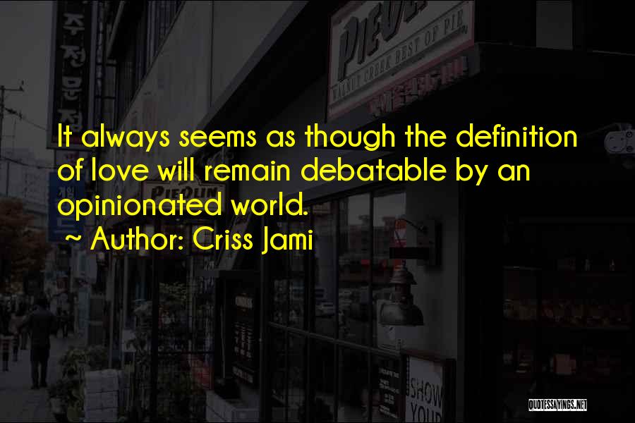 Criss Jami Quotes: It Always Seems As Though The Definition Of Love Will Remain Debatable By An Opinionated World.