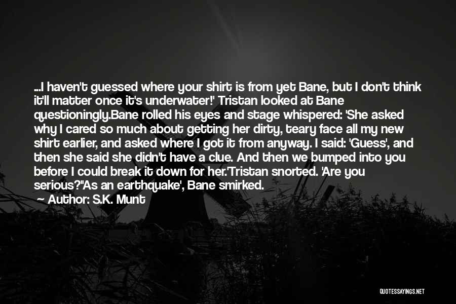 S.K. Munt Quotes: ...i Haven't Guessed Where Your Shirt Is From Yet Bane, But I Don't Think It'll Matter Once It's Underwater!' Tristan