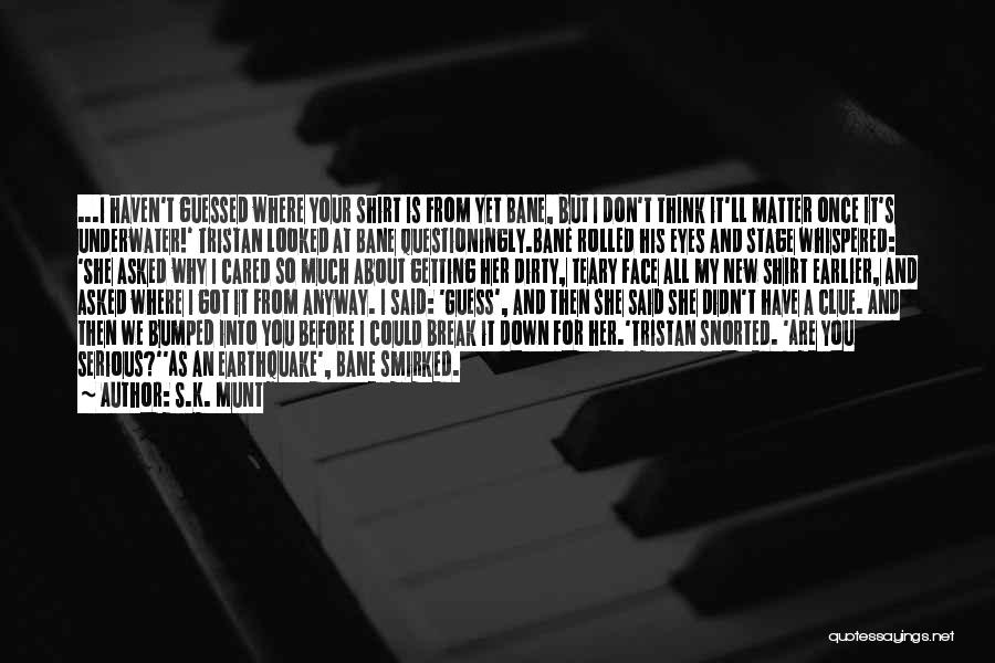 S.K. Munt Quotes: ...i Haven't Guessed Where Your Shirt Is From Yet Bane, But I Don't Think It'll Matter Once It's Underwater!' Tristan