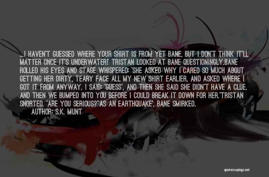 S.K. Munt Quotes: ...i Haven't Guessed Where Your Shirt Is From Yet Bane, But I Don't Think It'll Matter Once It's Underwater!' Tristan