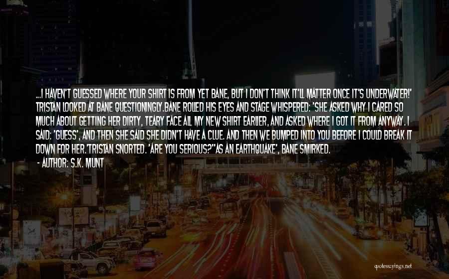 S.K. Munt Quotes: ...i Haven't Guessed Where Your Shirt Is From Yet Bane, But I Don't Think It'll Matter Once It's Underwater!' Tristan