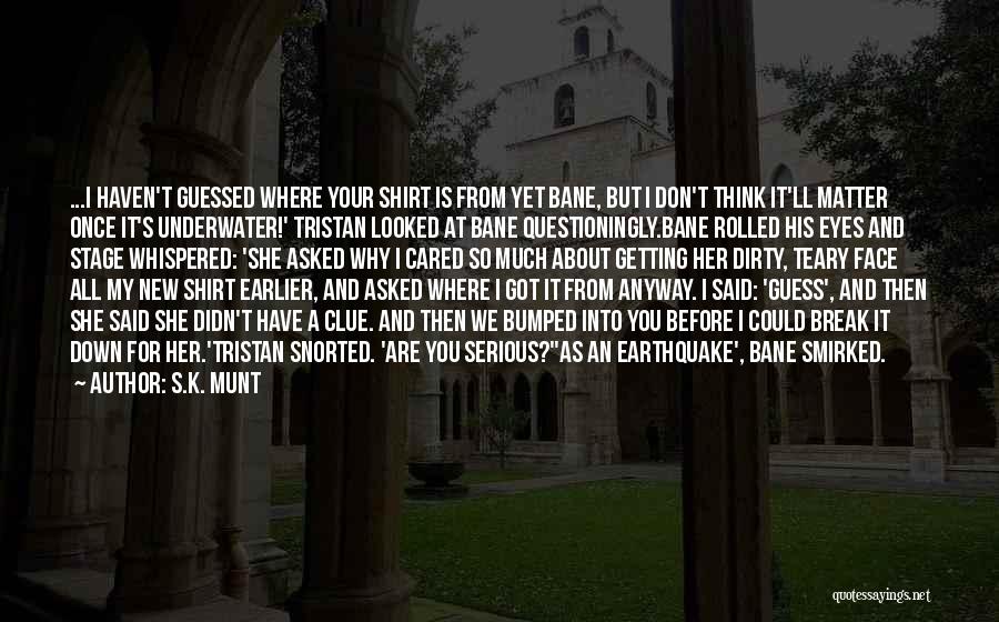 S.K. Munt Quotes: ...i Haven't Guessed Where Your Shirt Is From Yet Bane, But I Don't Think It'll Matter Once It's Underwater!' Tristan