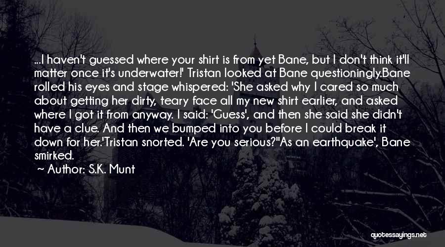 S.K. Munt Quotes: ...i Haven't Guessed Where Your Shirt Is From Yet Bane, But I Don't Think It'll Matter Once It's Underwater!' Tristan