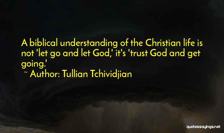 Tullian Tchividjian Quotes: A Biblical Understanding Of The Christian Life Is Not 'let Go And Let God,' It's 'trust God And Get Going.'