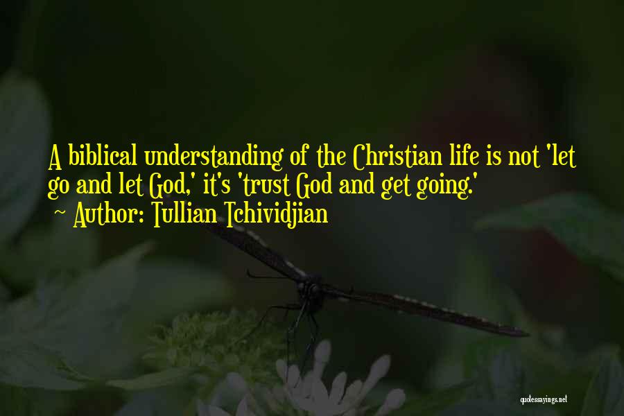 Tullian Tchividjian Quotes: A Biblical Understanding Of The Christian Life Is Not 'let Go And Let God,' It's 'trust God And Get Going.'