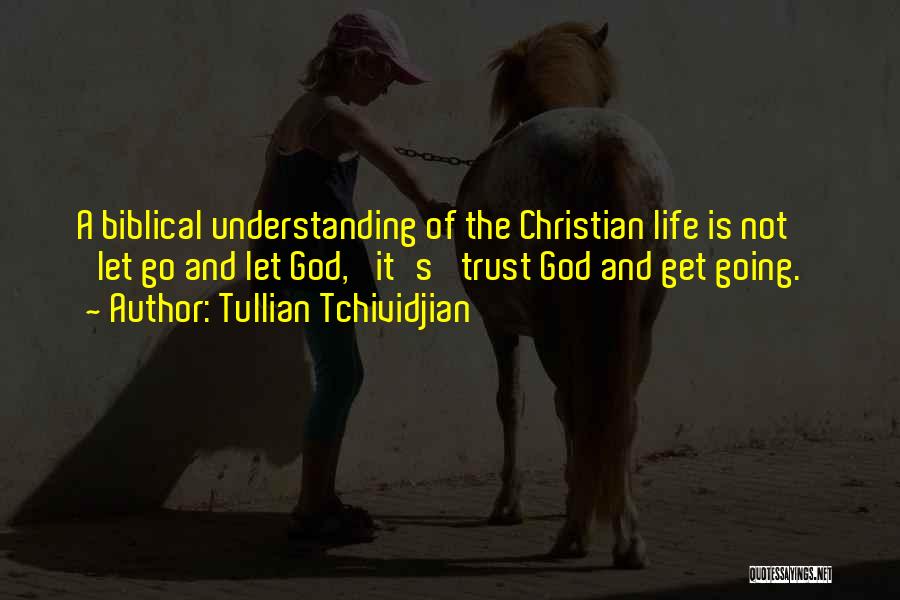 Tullian Tchividjian Quotes: A Biblical Understanding Of The Christian Life Is Not 'let Go And Let God,' It's 'trust God And Get Going.'