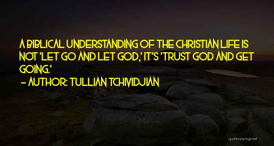 Tullian Tchividjian Quotes: A Biblical Understanding Of The Christian Life Is Not 'let Go And Let God,' It's 'trust God And Get Going.'