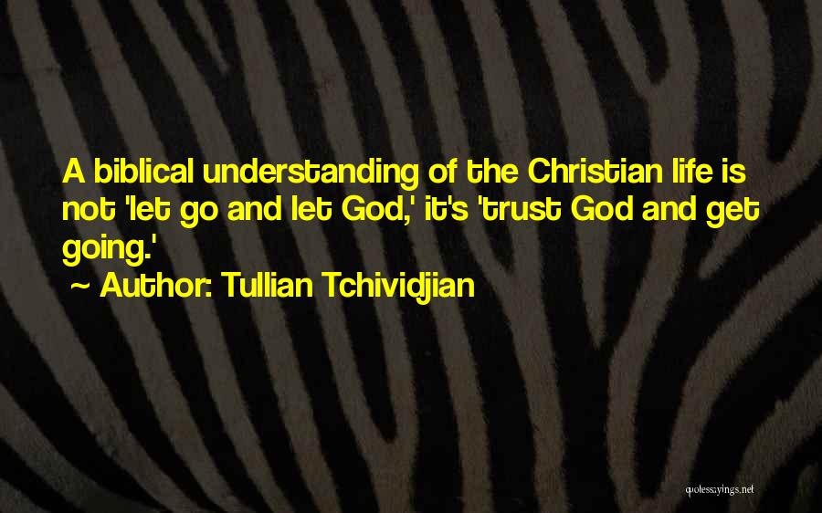 Tullian Tchividjian Quotes: A Biblical Understanding Of The Christian Life Is Not 'let Go And Let God,' It's 'trust God And Get Going.'