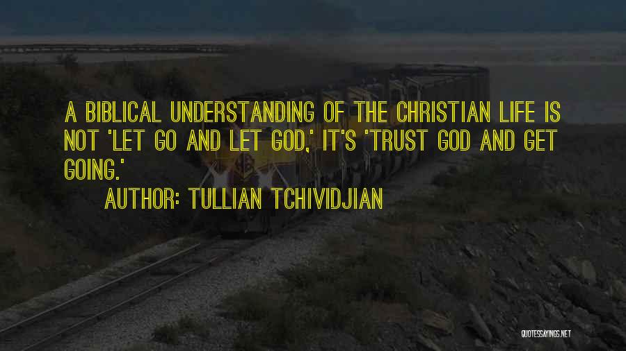 Tullian Tchividjian Quotes: A Biblical Understanding Of The Christian Life Is Not 'let Go And Let God,' It's 'trust God And Get Going.'