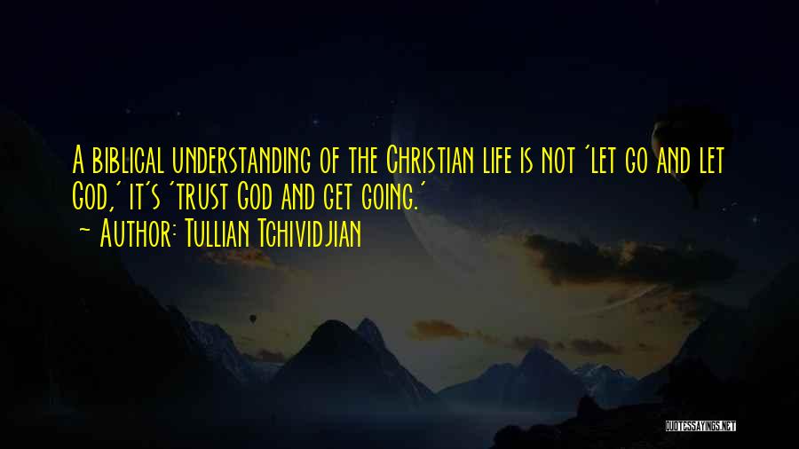 Tullian Tchividjian Quotes: A Biblical Understanding Of The Christian Life Is Not 'let Go And Let God,' It's 'trust God And Get Going.'