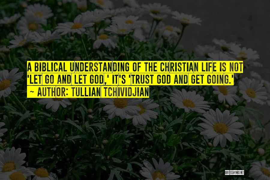 Tullian Tchividjian Quotes: A Biblical Understanding Of The Christian Life Is Not 'let Go And Let God,' It's 'trust God And Get Going.'