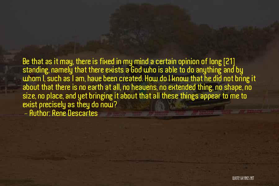 Rene Descartes Quotes: Be That As It May, There Is Fixed In My Mind A Certain Opinion Of Long [21] Standing, Namely That