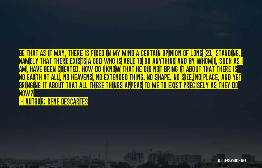 Rene Descartes Quotes: Be That As It May, There Is Fixed In My Mind A Certain Opinion Of Long [21] Standing, Namely That