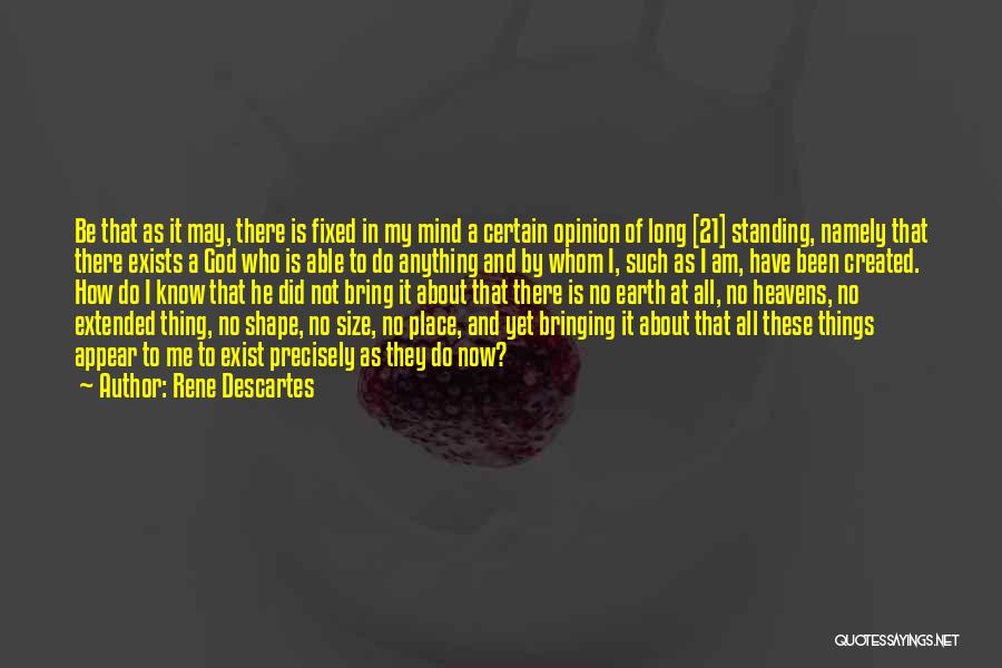 Rene Descartes Quotes: Be That As It May, There Is Fixed In My Mind A Certain Opinion Of Long [21] Standing, Namely That