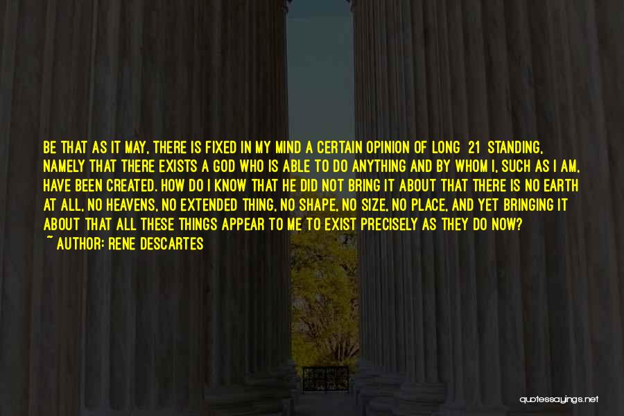 Rene Descartes Quotes: Be That As It May, There Is Fixed In My Mind A Certain Opinion Of Long [21] Standing, Namely That