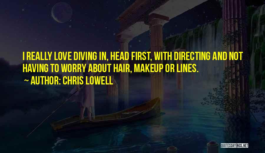 Chris Lowell Quotes: I Really Love Diving In, Head First, With Directing And Not Having To Worry About Hair, Makeup Or Lines.