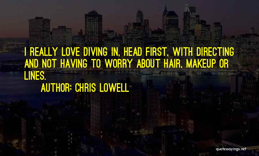 Chris Lowell Quotes: I Really Love Diving In, Head First, With Directing And Not Having To Worry About Hair, Makeup Or Lines.
