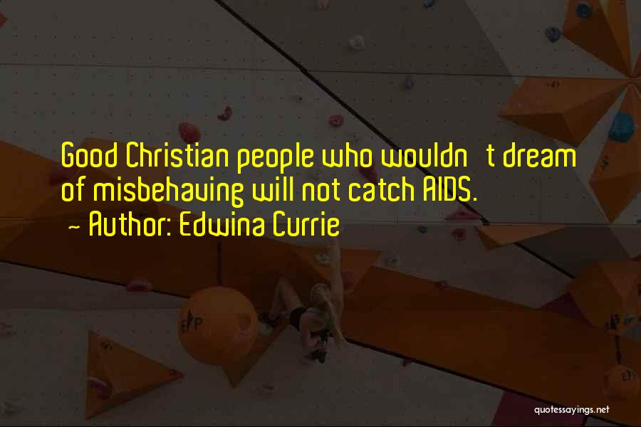 Edwina Currie Quotes: Good Christian People Who Wouldn't Dream Of Misbehaving Will Not Catch Aids.