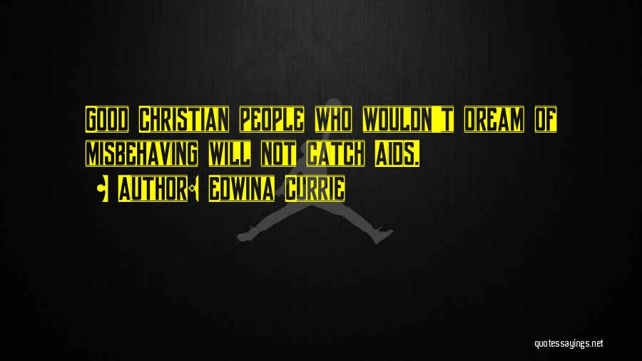 Edwina Currie Quotes: Good Christian People Who Wouldn't Dream Of Misbehaving Will Not Catch Aids.