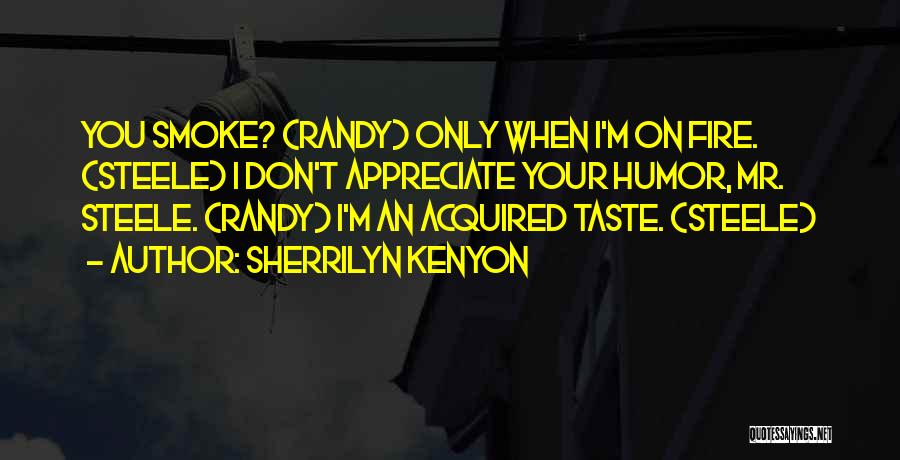 Sherrilyn Kenyon Quotes: You Smoke? (randy) Only When I'm On Fire. (steele) I Don't Appreciate Your Humor, Mr. Steele. (randy) I'm An Acquired