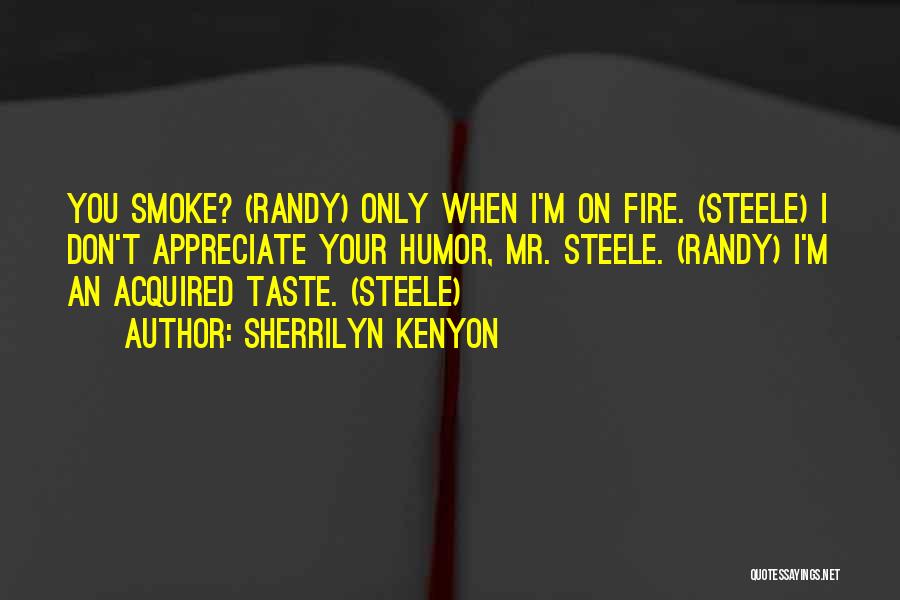 Sherrilyn Kenyon Quotes: You Smoke? (randy) Only When I'm On Fire. (steele) I Don't Appreciate Your Humor, Mr. Steele. (randy) I'm An Acquired