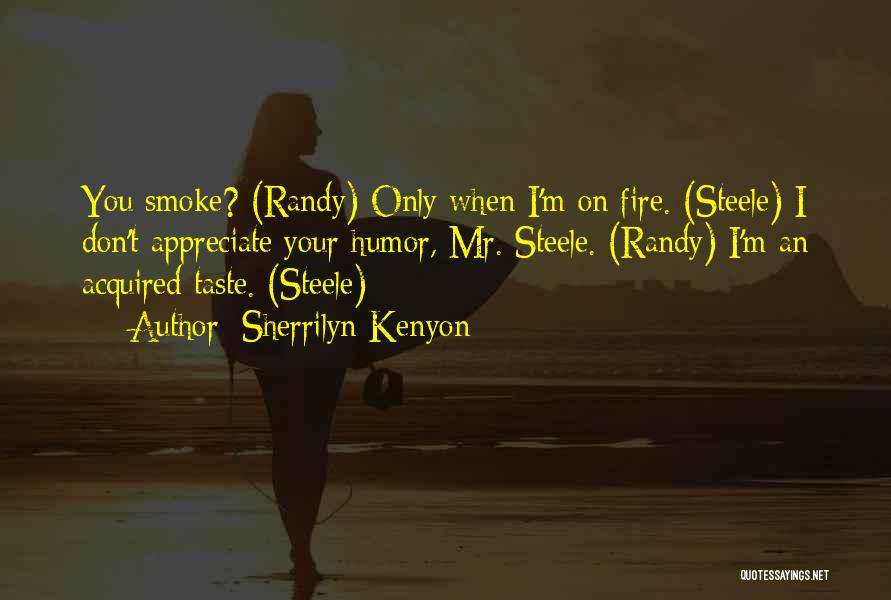 Sherrilyn Kenyon Quotes: You Smoke? (randy) Only When I'm On Fire. (steele) I Don't Appreciate Your Humor, Mr. Steele. (randy) I'm An Acquired