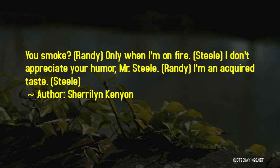 Sherrilyn Kenyon Quotes: You Smoke? (randy) Only When I'm On Fire. (steele) I Don't Appreciate Your Humor, Mr. Steele. (randy) I'm An Acquired