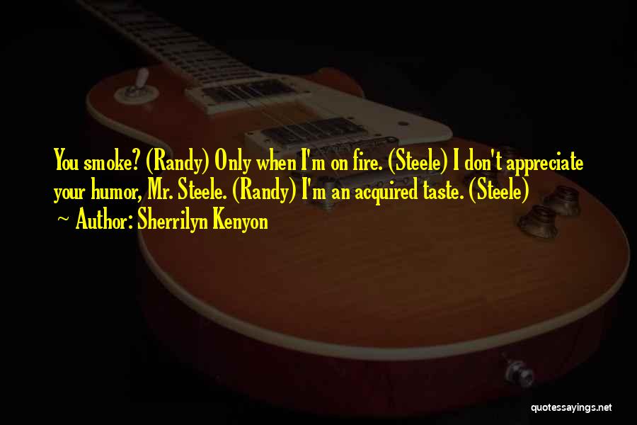 Sherrilyn Kenyon Quotes: You Smoke? (randy) Only When I'm On Fire. (steele) I Don't Appreciate Your Humor, Mr. Steele. (randy) I'm An Acquired