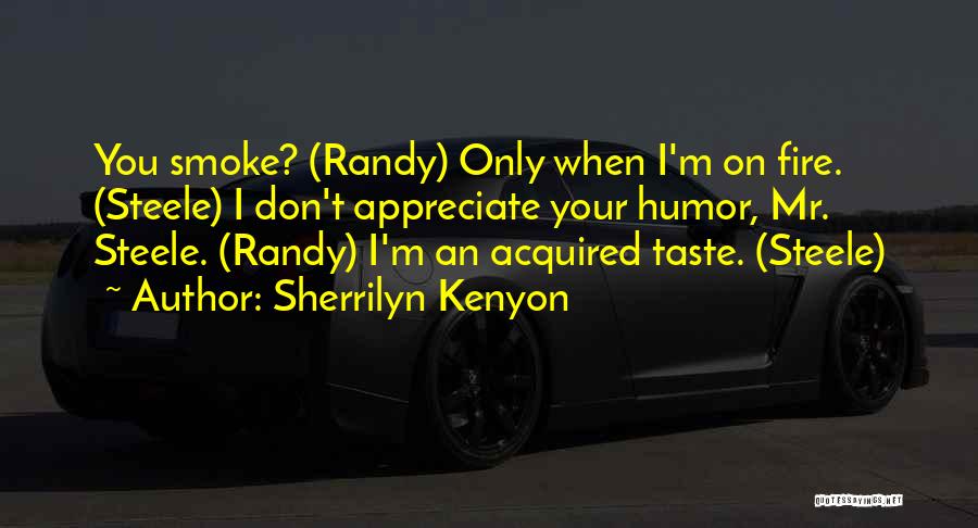 Sherrilyn Kenyon Quotes: You Smoke? (randy) Only When I'm On Fire. (steele) I Don't Appreciate Your Humor, Mr. Steele. (randy) I'm An Acquired