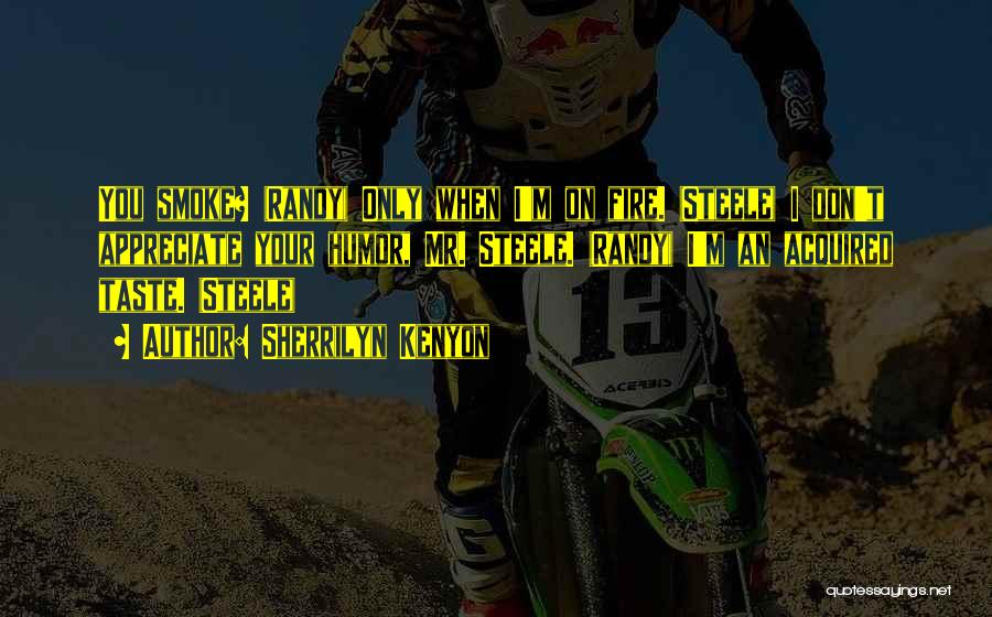 Sherrilyn Kenyon Quotes: You Smoke? (randy) Only When I'm On Fire. (steele) I Don't Appreciate Your Humor, Mr. Steele. (randy) I'm An Acquired