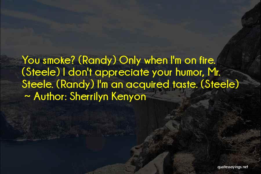 Sherrilyn Kenyon Quotes: You Smoke? (randy) Only When I'm On Fire. (steele) I Don't Appreciate Your Humor, Mr. Steele. (randy) I'm An Acquired