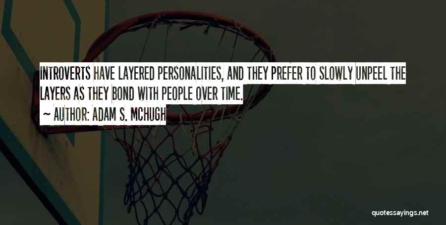 Adam S. McHugh Quotes: Introverts Have Layered Personalities, And They Prefer To Slowly Unpeel The Layers As They Bond With People Over Time.