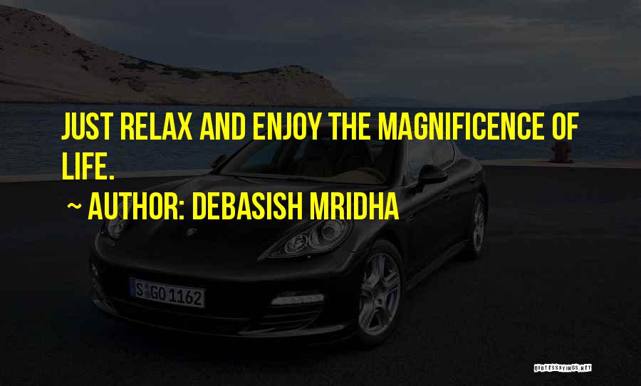 Debasish Mridha Quotes: Just Relax And Enjoy The Magnificence Of Life.