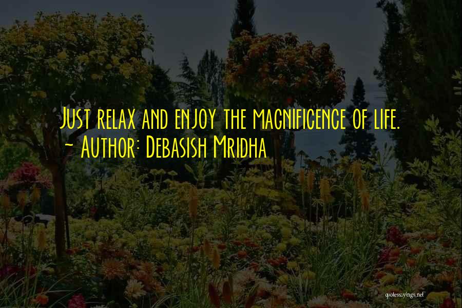 Debasish Mridha Quotes: Just Relax And Enjoy The Magnificence Of Life.