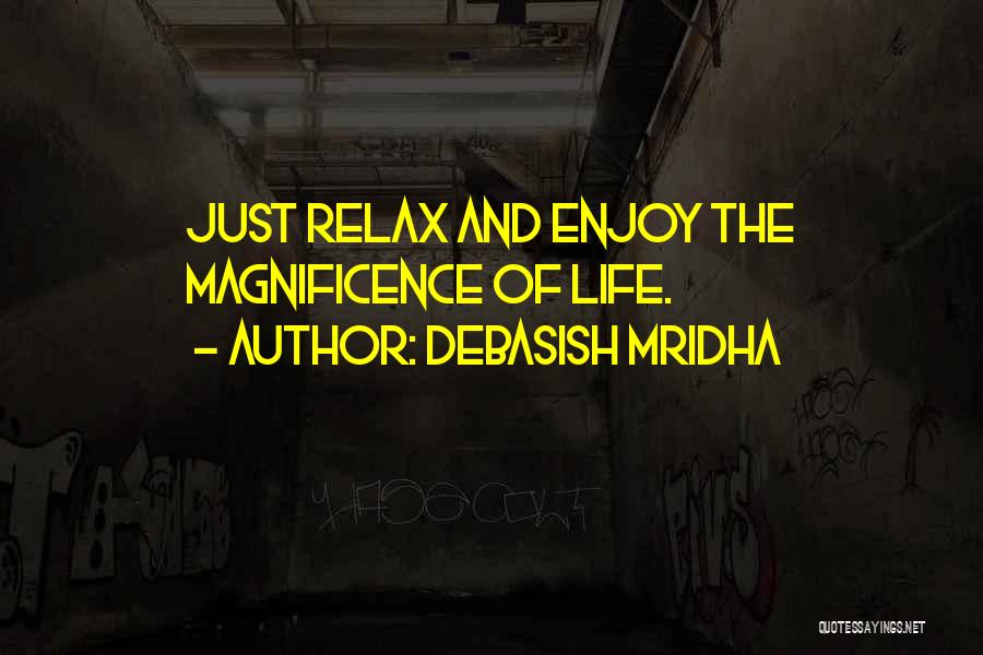 Debasish Mridha Quotes: Just Relax And Enjoy The Magnificence Of Life.