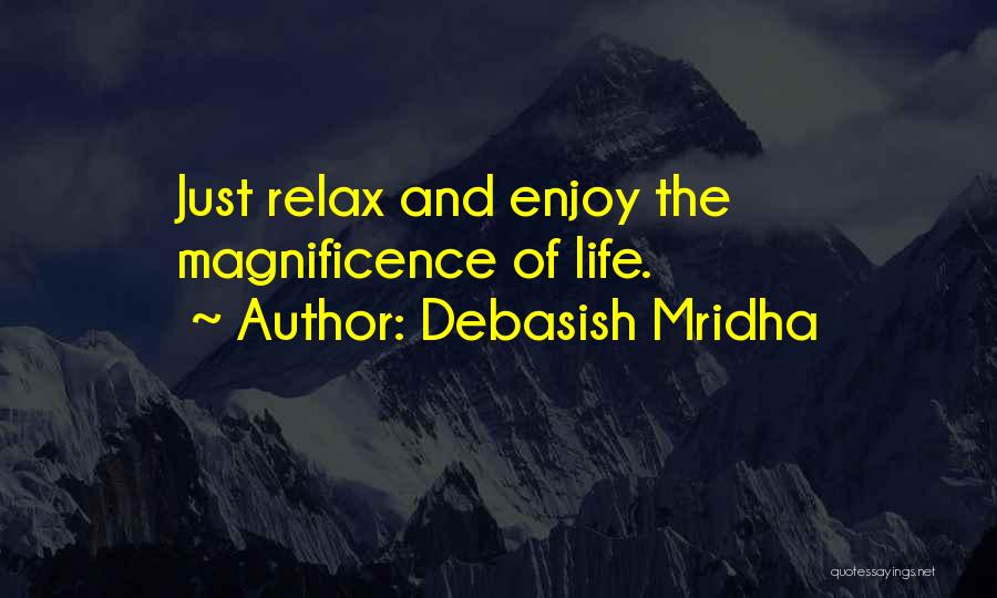 Debasish Mridha Quotes: Just Relax And Enjoy The Magnificence Of Life.