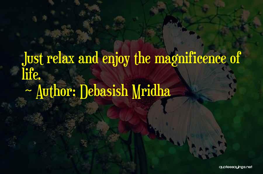 Debasish Mridha Quotes: Just Relax And Enjoy The Magnificence Of Life.