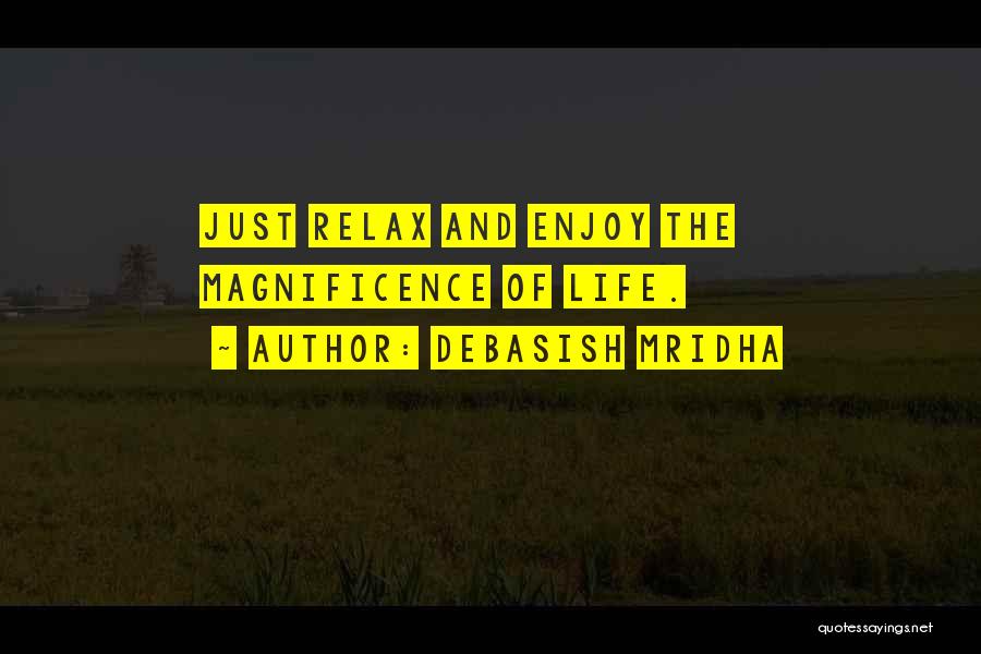 Debasish Mridha Quotes: Just Relax And Enjoy The Magnificence Of Life.
