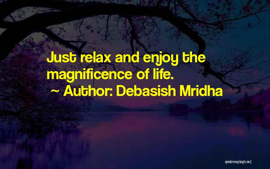 Debasish Mridha Quotes: Just Relax And Enjoy The Magnificence Of Life.