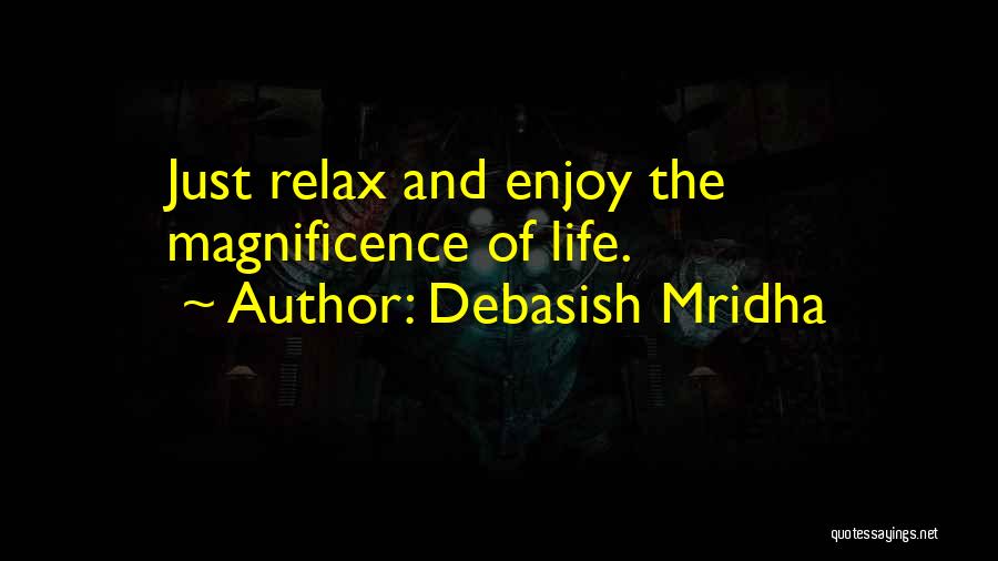 Debasish Mridha Quotes: Just Relax And Enjoy The Magnificence Of Life.