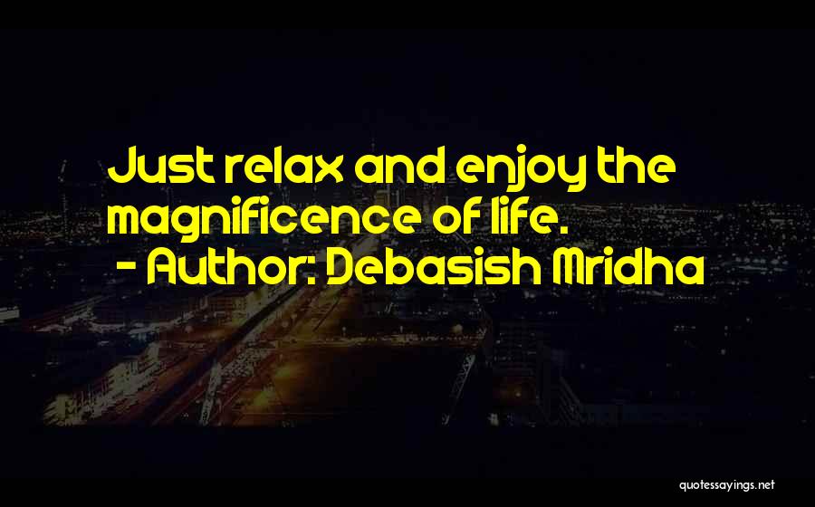 Debasish Mridha Quotes: Just Relax And Enjoy The Magnificence Of Life.