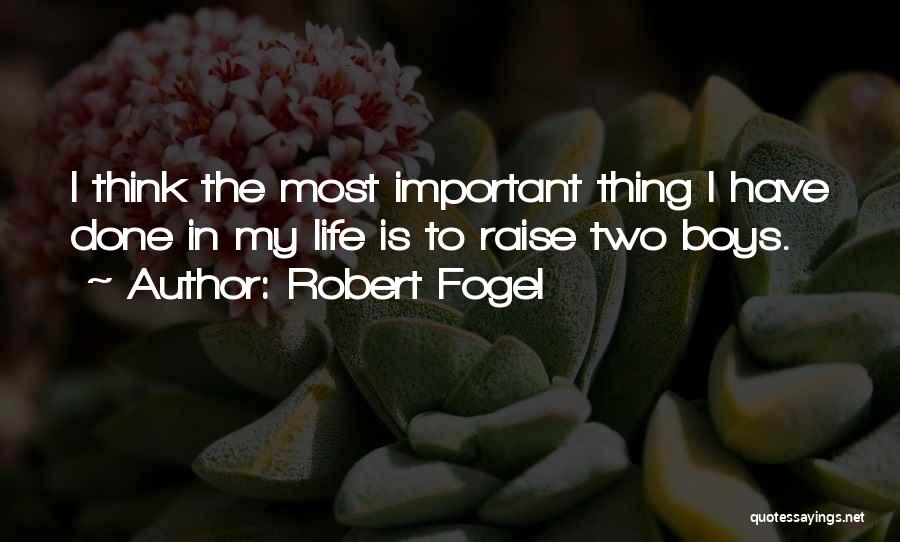 Robert Fogel Quotes: I Think The Most Important Thing I Have Done In My Life Is To Raise Two Boys.