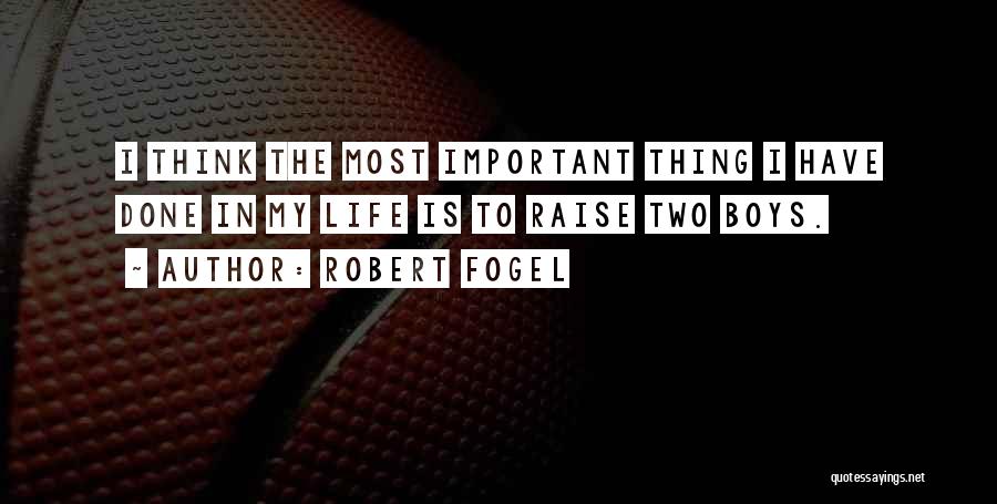 Robert Fogel Quotes: I Think The Most Important Thing I Have Done In My Life Is To Raise Two Boys.