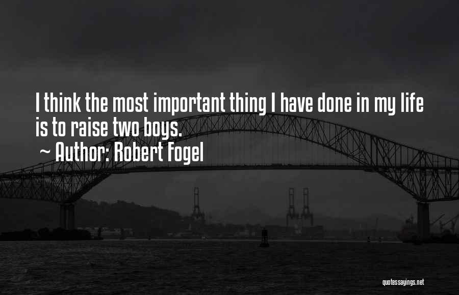 Robert Fogel Quotes: I Think The Most Important Thing I Have Done In My Life Is To Raise Two Boys.