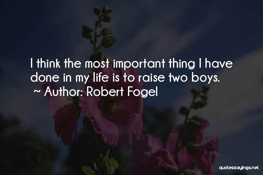 Robert Fogel Quotes: I Think The Most Important Thing I Have Done In My Life Is To Raise Two Boys.