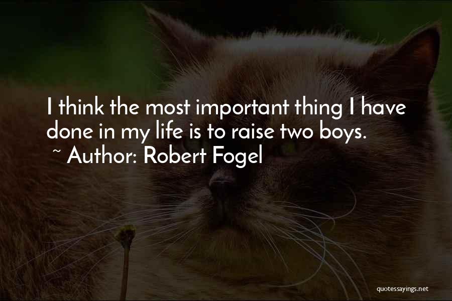 Robert Fogel Quotes: I Think The Most Important Thing I Have Done In My Life Is To Raise Two Boys.