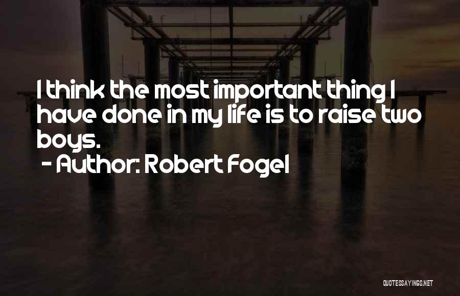 Robert Fogel Quotes: I Think The Most Important Thing I Have Done In My Life Is To Raise Two Boys.