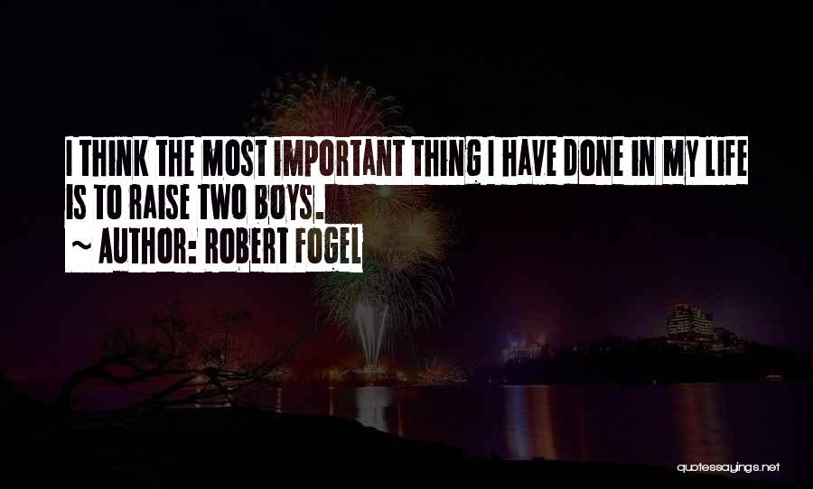 Robert Fogel Quotes: I Think The Most Important Thing I Have Done In My Life Is To Raise Two Boys.