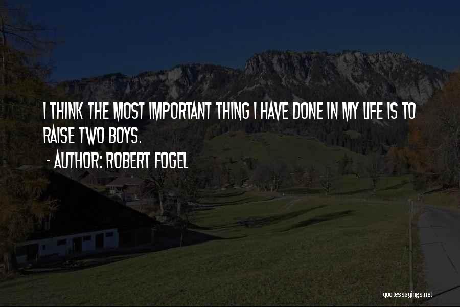 Robert Fogel Quotes: I Think The Most Important Thing I Have Done In My Life Is To Raise Two Boys.