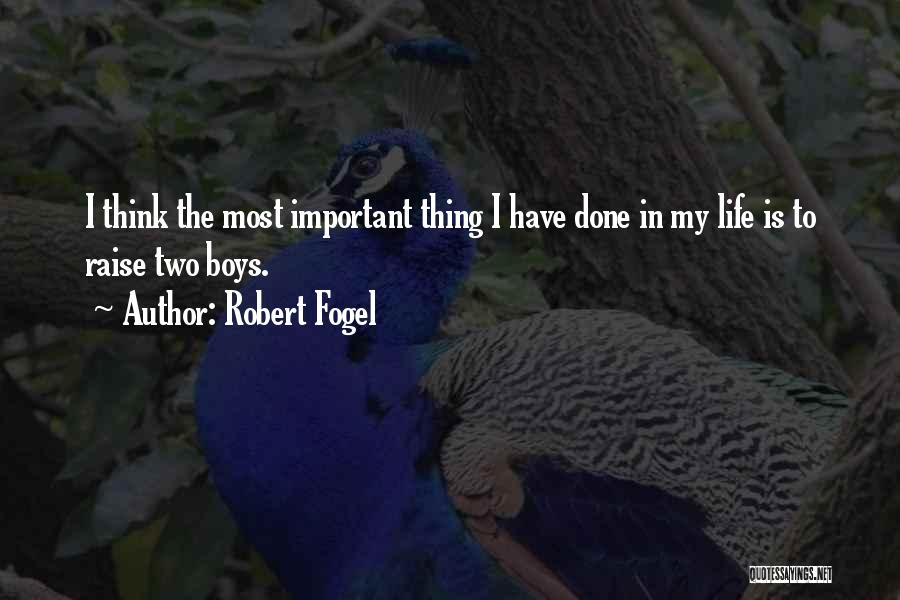 Robert Fogel Quotes: I Think The Most Important Thing I Have Done In My Life Is To Raise Two Boys.